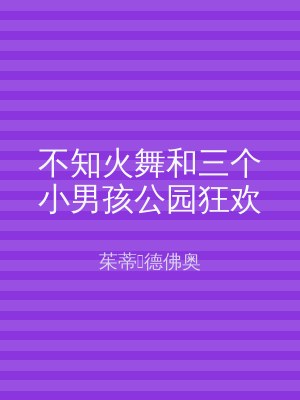 不知火舞和三个小男孩公园狂欢