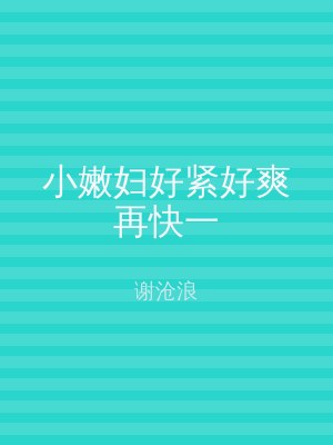 小嫩妇好紧好爽再快一