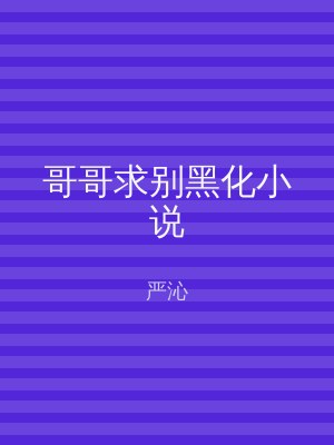 哥哥求别黑化小说