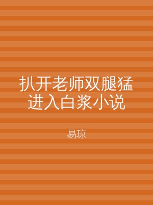 扒开老师双腿猛进入白浆小说