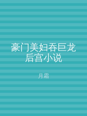豪门美妇吞巨龙后宫小说