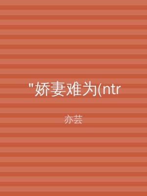 "娇妻难为(ntr