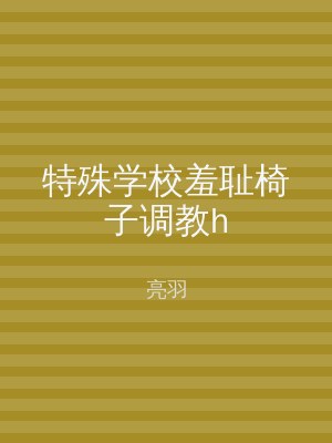 特殊学校羞耻椅子调教h