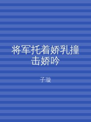 将军托着娇乳撞击娇吟