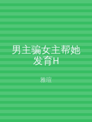 男主骗女主帮她发育H