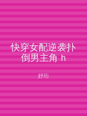 快穿女配逆袭扑倒男主角 h