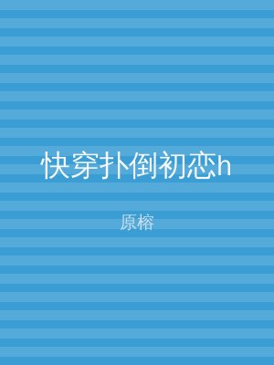快穿扑倒初恋h