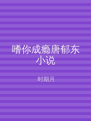 嗜你成瘾唐郁东小说