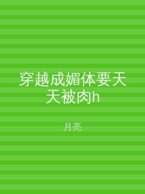 穿越成媚体要天天被肉h