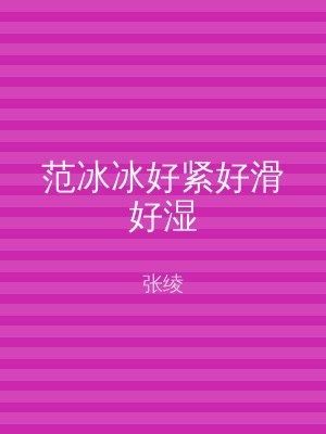 范冰冰好紧好滑好湿