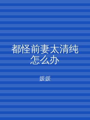 都怪前妻太清纯怎么办