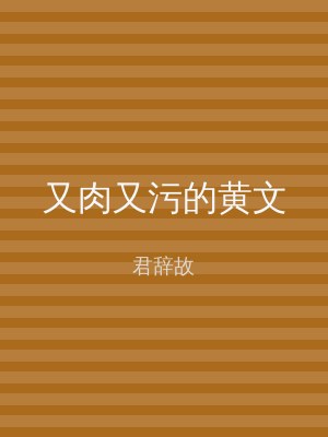 又肉又污的黄文