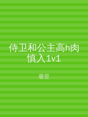 侍卫和公主高h肉慎入1v1