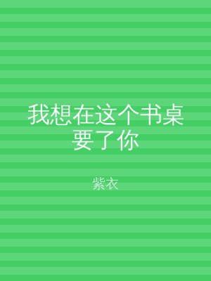 我想在这个书桌要了你