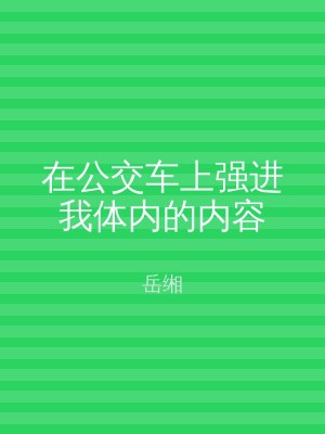 在公交车上强进我体内的内容