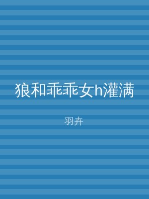 狼和乖乖女h灌满
