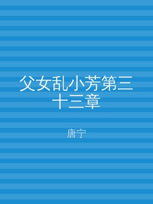 父女乱小芳第三十三章