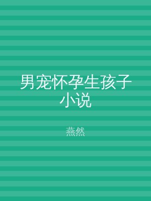 男宠怀孕生孩子小说