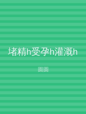 堵精h受孕h灌溉h