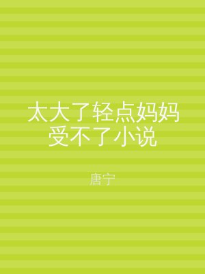 太大了轻点妈妈受不了小说