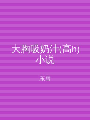 大胸吸奶汁(高h)小说