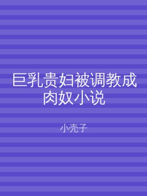 巨乳贵妇被调教成肉奴小说