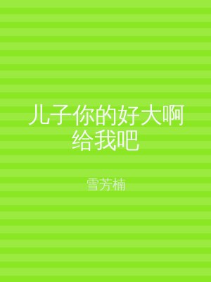 儿子你的好大啊给我吧