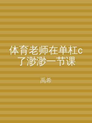 体育老师在单杠c了渺渺一节课