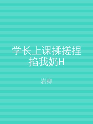 学长上课揉搓捏掐我奶H