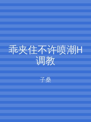 乖夹住不许喷潮H调教
