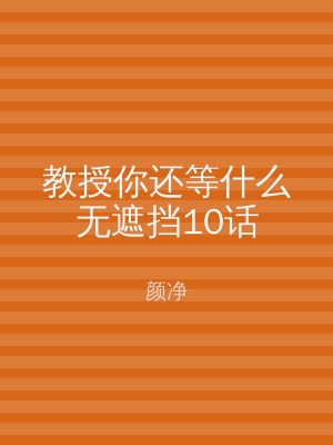 教授你还等什么无遮挡10话
