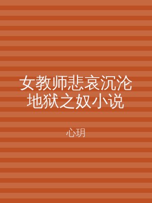 女教师悲哀沉沦地狱之奴小说