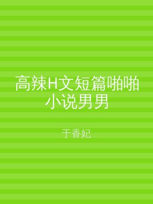 高辣H文短篇啪啪小说男男