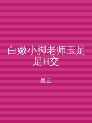 白嫩小脚老师玉足足H交