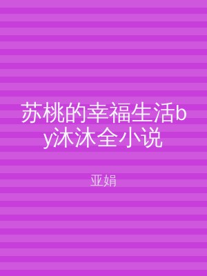 苏桃的幸福生活by沐沐全小说