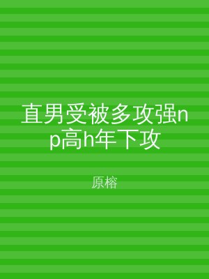 直男受被多攻强np高h年下攻