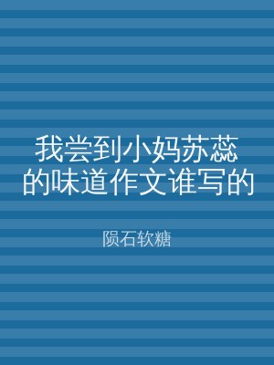 我尝到小妈苏蕊的味道作文谁写的