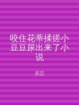 咬住花蒂揉搓小豆豆尿出来了小说