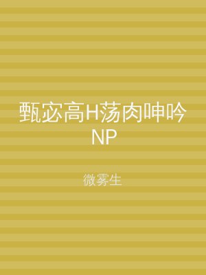 甄宓高H荡肉呻吟NP