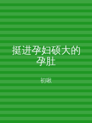 挺进孕妇硕大的孕肚