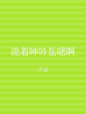 跪着呻吟岳嗯啊