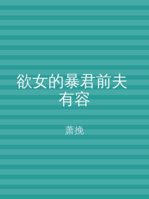 欲女的暴君前夫 有容