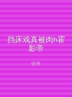挡床戏真被肉h霍影帝