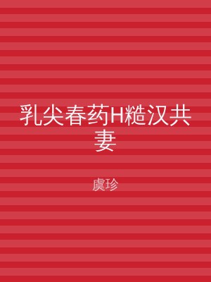 乳尖春药H糙汉共妻