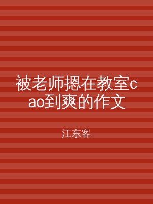 被老师摁在教室cao到爽的作文
