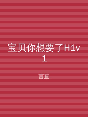 宝贝你想要了H1v1