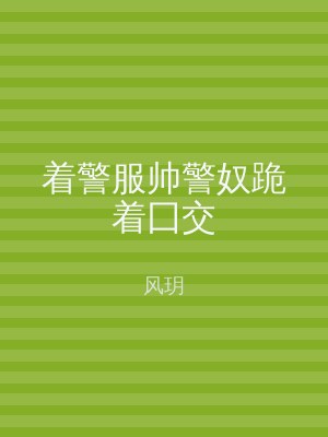 着警服帅警奴跪着囗交