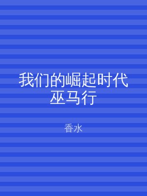 我们的崛起时代巫马行