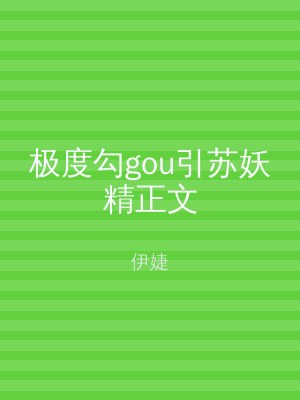 极度勾gou引苏妖精正文