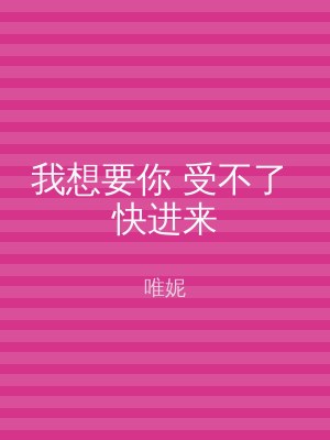 我想要你 受不了 快进来